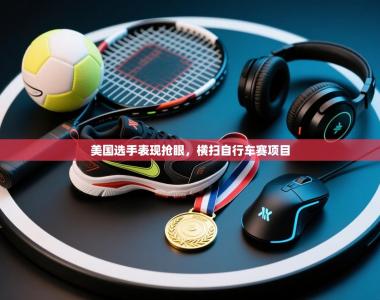 美国选手表现抢眼，横扫自行车赛项目