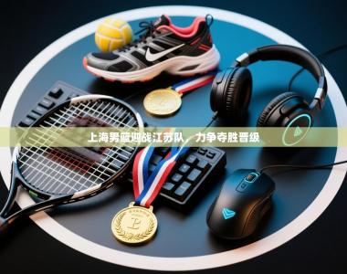 上海男篮迎战江苏队，力争夺胜晋级