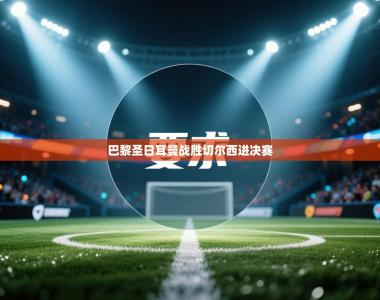 巴黎圣日耳曼战胜切尔西进决赛