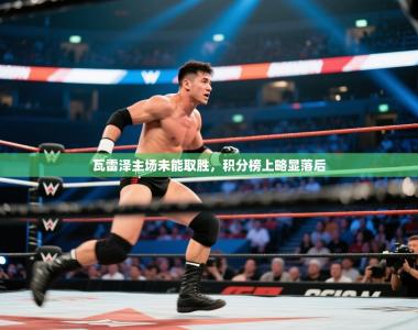 瓦雷泽主场未能取胜，积分榜上略显落后