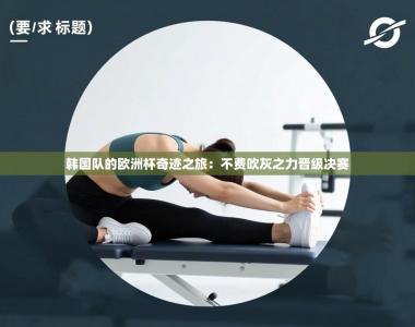 韩国队的欧洲杯奇迹之旅：不费吹灰之力晋级决赛