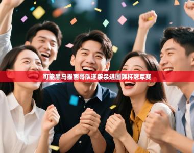 可能黑马墨西哥队逆袭杀进国际杯冠军赛