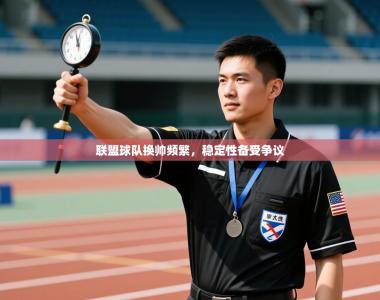 联盟球队换帅频繁，稳定性备受争议