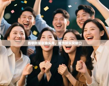 西甲新星崭露头角，成为球队突破口