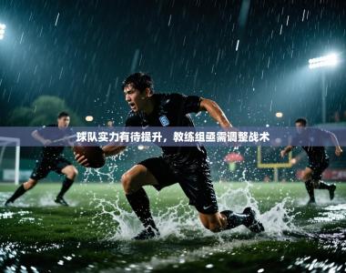 球队实力有待提升，教练组亟需调整战术