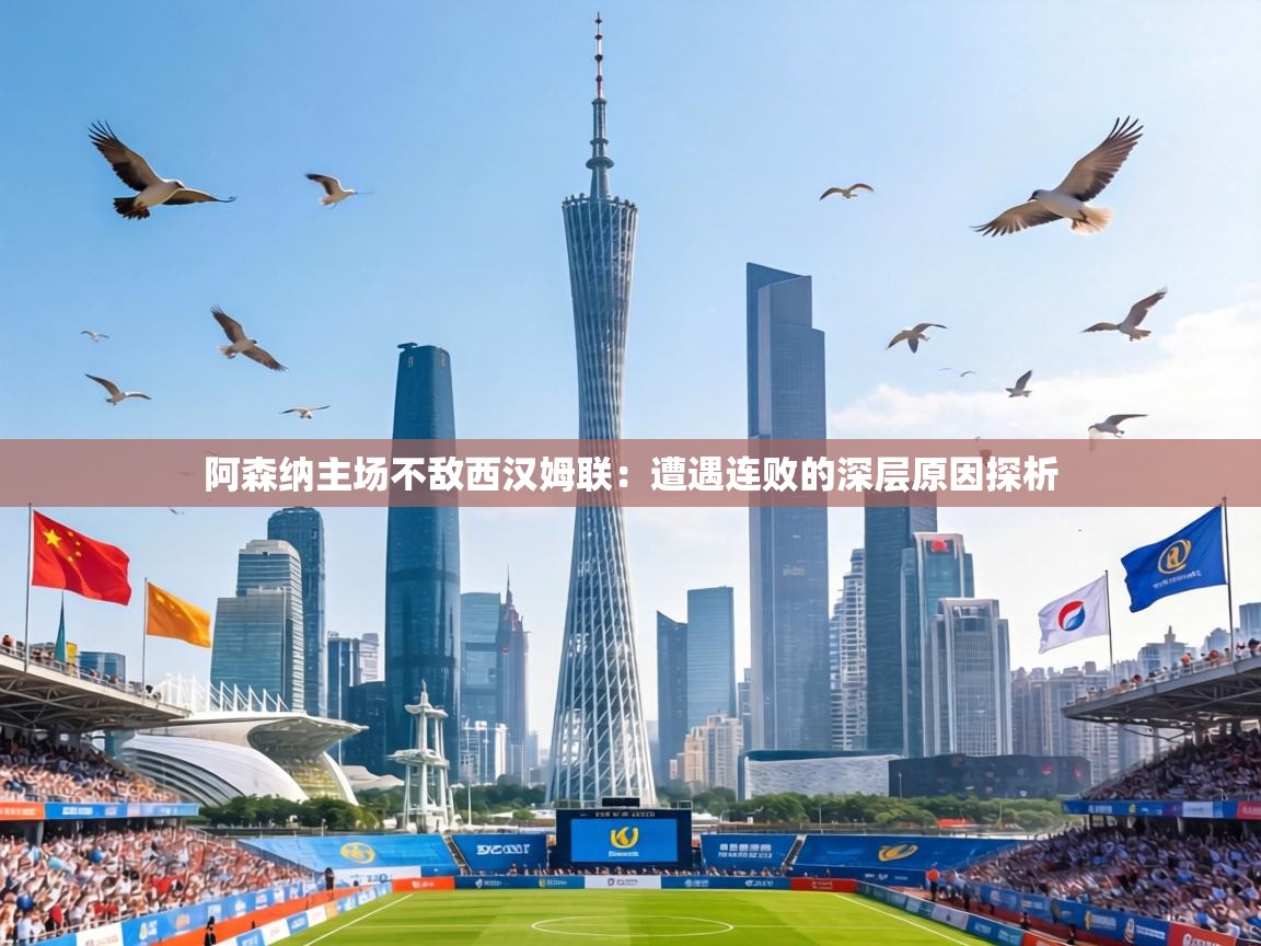 阿森纳主场不敌西汉姆联：遭遇连败的深层原因探析  第2张